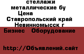 стеллажи металлические бу › Цена ­ 2500-3000 - Ставропольский край, Невинномысск г. Бизнес » Оборудование   